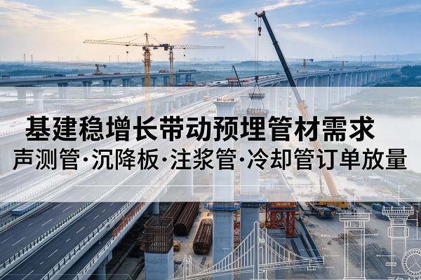 汉中基建稳增长带动预埋监测管材需求，声测管、沉降板、注浆管订单持续放量